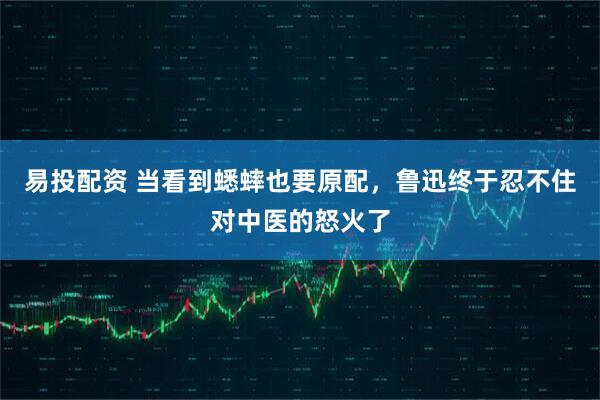 易投配资 当看到蟋蟀也要原配，鲁迅终于忍不住对中医的怒火了